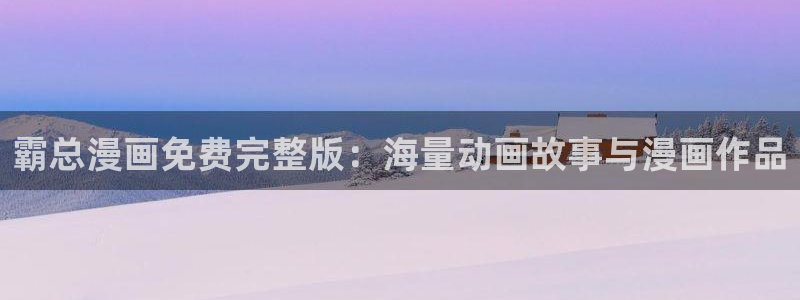 51漫画歪歪漫画在线免费观看：霸总漫画免费完整版：海量动画故事与漫画作品