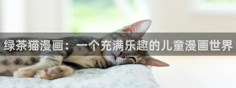 51漫画免费观看在线漫画：绿茶猫漫画：一个充满乐趣的儿童漫画世界