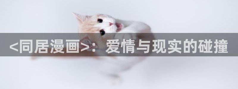 51漫画免费漫画在线观看方法推荐：<同居漫画>：爱情与现实的碰撞