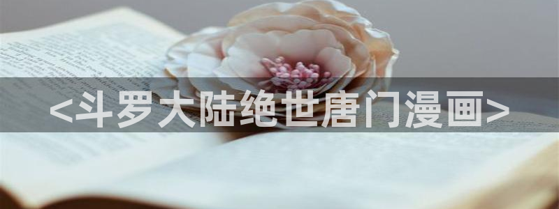 51漫画禁漫免费看：<斗罗大陆绝世唐门漫画>