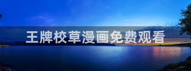 51漫画驿站漫画：王牌校草漫画免费观看