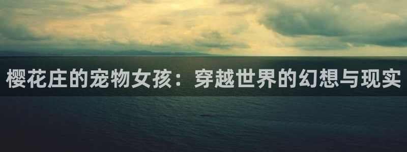 51漫画富家女姐姐在线观看：樱花庄的宠物女孩：穿越世界的幻想与现实