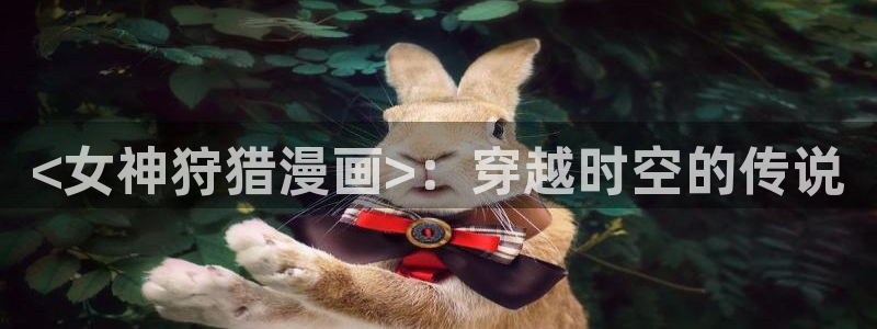 51漫画网站免费在线观看：<女神狩猎漫画>：穿越时空的传说