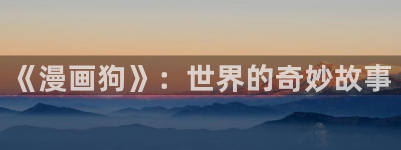 能看51漫画的网站：《漫画狗》：世界的奇妙故事