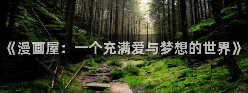 看51漫画画的app：《漫画屋：一个充满爱与梦想的世界》