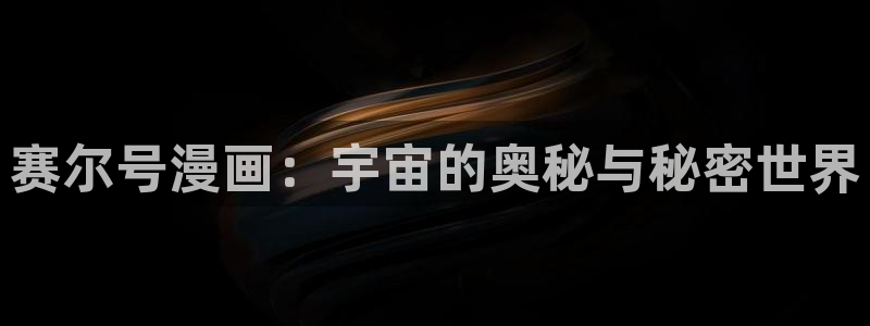禁漫黄51漫画画免费看：赛尔号漫画：宇宙的奥秘与秘密世界