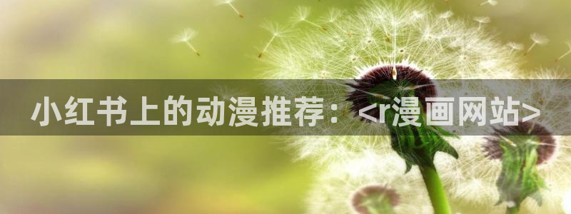 51漫画《半龙骑士团长》的观看网站：小红书上的动漫推荐：<r漫画网站>
