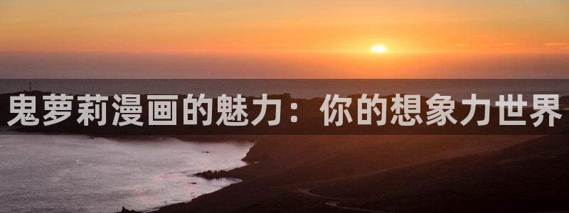 51漫画青春期免费漫画下拉式：鬼萝莉漫画的魅力：你的想象力世界