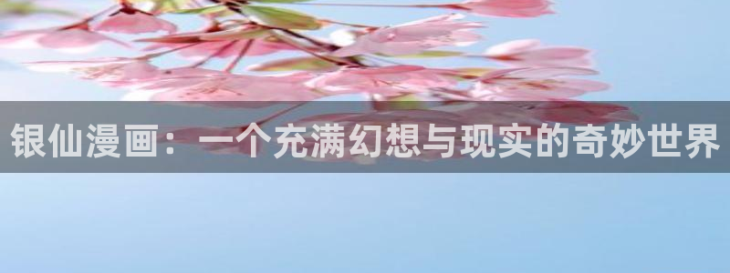 真人版51漫画画免费：银仙漫画：一个充满幻想与现实的奇妙世界